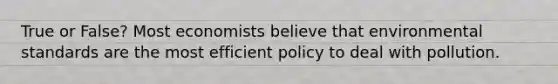 True or False? Most economists believe that environmental standards are the most efficient policy to deal with pollution.