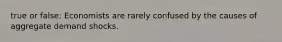true or false: Economists are rarely confused by the causes of aggregate demand shocks.