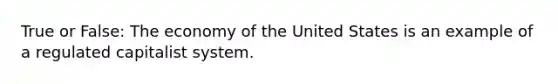 True or False: The economy of the United States is an example of a regulated capitalist system.