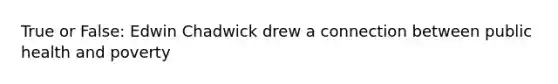True or False: Edwin Chadwick drew a connection between public health and poverty