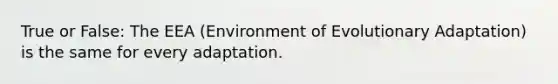 True or False: The EEA (Environment of Evolutionary Adaptation) is the same for every adaptation.