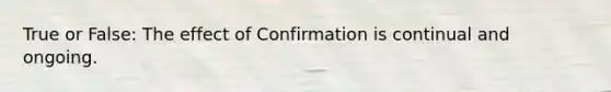 True or False: The effect of Confirmation is continual and ongoing.