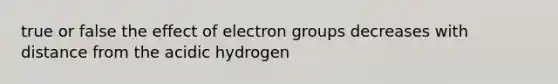 true or false the effect of electron groups decreases with distance from the acidic hydrogen