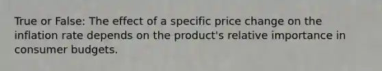 True or False: The effect of a specific price change on the inflation rate depends on the product's relative importance in consumer budgets.