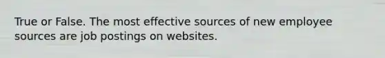 True or False. The most effective sources of new employee sources are job postings on websites.