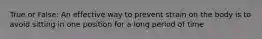 True or False: An effective way to prevent strain on the body is to avoid sitting in one position for a long period of time