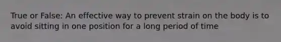 True or False: An effective way to prevent strain on the body is to avoid sitting in one position for a long period of time