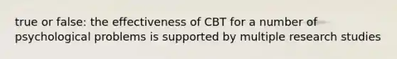 true or false: the effectiveness of CBT for a number of psychological problems is supported by multiple research studies