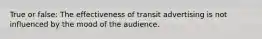 True or false: The effectiveness of transit advertising is not influenced by the mood of the audience.