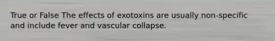 True or False The effects of exotoxins are usually non-specific and include fever and vascular collapse.