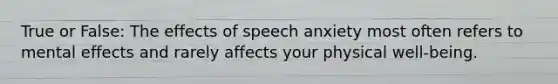 True or False: The effects of speech anxiety most often refers to mental effects and rarely affects your physical well-being.