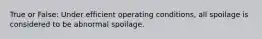 True or False: Under efficient operating conditions, all spoilage is considered to be abnormal spoilage.