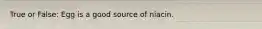 True or False: Egg is a good source of niacin.