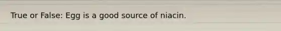 True or False: Egg is a good source of niacin.