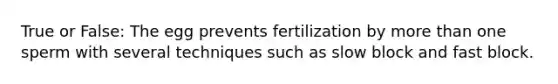 True or False: The egg prevents fertilization by <a href='https://www.questionai.com/knowledge/keWHlEPx42-more-than' class='anchor-knowledge'>more than</a> one sperm with several techniques such as slow block and fast block.