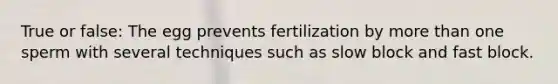 True or false: The egg prevents fertilization by <a href='https://www.questionai.com/knowledge/keWHlEPx42-more-than' class='anchor-knowledge'>more than</a> one sperm with several techniques such as slow block and fast block.