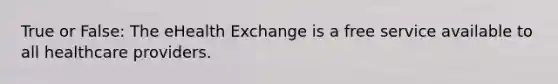 True or False: The eHealth Exchange is a free service available to all healthcare providers.