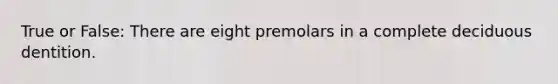 True or False: There are eight premolars in a complete deciduous dentition.