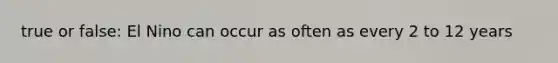 true or false: El Nino can occur as often as every 2 to 12 years