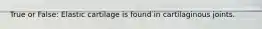 True or False: Elastic cartilage is found in cartilaginous joints.