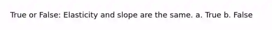 True or False: Elasticity and slope are the same. a. True b. False