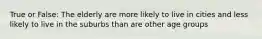True or False: The elderly are more likely to live in cities and less likely to live in the suburbs than are other age groups