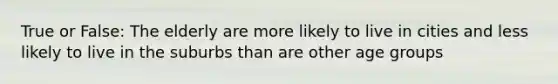 True or False: The elderly are more likely to live in cities and less likely to live in the suburbs than are other age groups