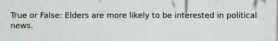 True or False: Elders are more likely to be interested in political news.