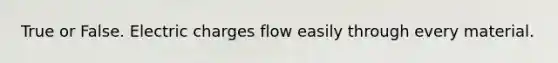 True or False. Electric charges flow easily through every material.