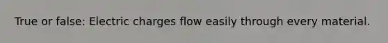 True or false: Electric charges flow easily through every material.