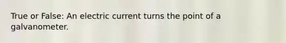 True or False: An electric current turns the point of a galvanometer.