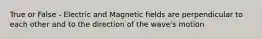 True or False - Electric and Magnetic fields are perpendicular to each other and to the direction of the wave's motion