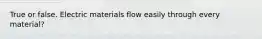 True or false. Electric materials flow easily through every material?