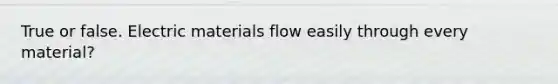 True or false. Electric materials flow easily through every material?