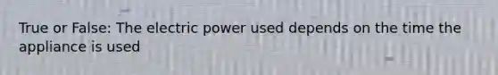 True or False: The electric power used depends on the time the appliance is used