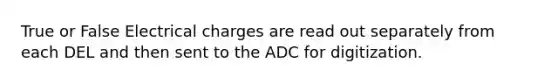 True or False Electrical charges are read out separately from each DEL and then sent to the ADC for digitization.