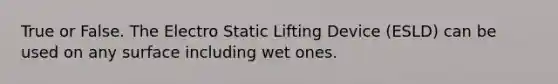 True or False. The Electro Static Lifting Device (ESLD) can be used on any surface including wet ones.