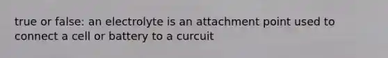 true or false: an electrolyte is an attachment point used to connect a cell or battery to a curcuit