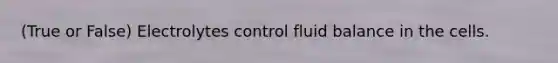 (True or False) Electrolytes control fluid balance in the cells.