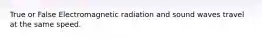 True or False Electromagnetic radiation and sound waves travel at the same speed.