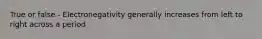 True or false - Electronegativity generally increases from left to right across a period