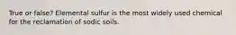 True or false? Elemental sulfur is the most widely used chemical for the reclamation of sodic soils.