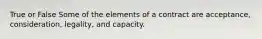 True or False Some of the elements of a contract are acceptance, consideration, legality, and capacity.