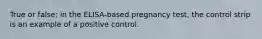 True or false: in the ELISA-based pregnancy test, the control strip is an example of a positive control.