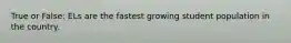 True or False: ELs are the fastest growing student population in the country.