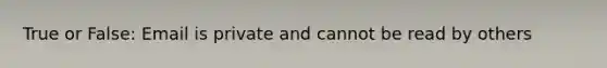 True or False: Email is private and cannot be read by others