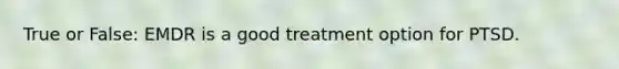 True or False: EMDR is a good treatment option for PTSD.