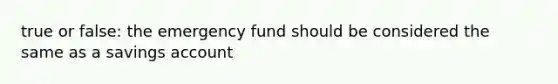 true or false: the emergency fund should be considered the same as a savings account