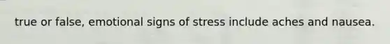 true or false, emotional signs of stress include aches and nausea.