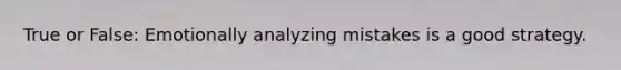 True or False: Emotionally analyzing mistakes is a good strategy.